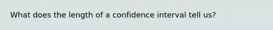 What does the length of a confidence interval tell us?