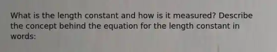 What is the length constant and how is it measured? Describe the concept behind the equation for the length constant in words: