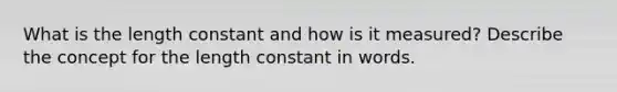 What is the length constant and how is it measured? Describe the concept for the length constant in words.