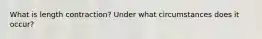 What is length contraction? Under what circumstances does it occur?