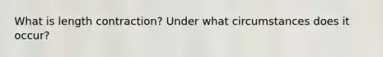 What is length contraction? Under what circumstances does it occur?