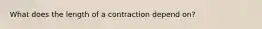 What does the length of a contraction depend on?