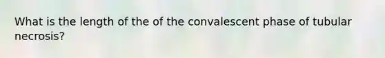 What is the length of the of the convalescent phase of tubular necrosis?