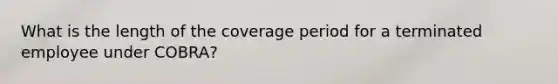 What is the length of the coverage period for a terminated employee under COBRA?