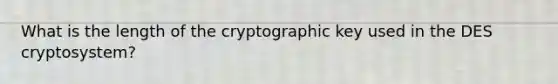 What is the length of the cryptographic key used in the DES cryptosystem?