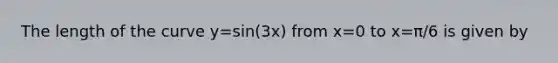 The length of the curve y=sin(3x) from x=0 to x=π/6 is given by