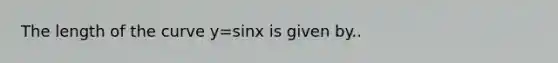 The length of the curve y=sinx is given by..