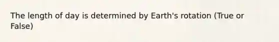 The length of day is determined by Earth's rotation (True or False)