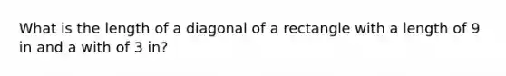 What is the length of a diagonal of a rectangle with a length of 9 in and a with of 3 in?