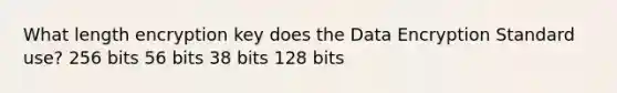 What length encryption key does the Data Encryption Standard use? 256 bits 56 bits 38 bits 128 bits