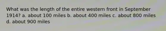 What was the length of the entire western front in September 1914? a. about 100 miles b. about 400 miles c. about 800 miles d. about 900 miles