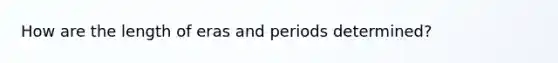 How are the length of eras and periods determined?