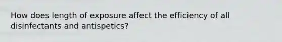 How does length of exposure affect the efficiency of all disinfectants and antispetics?