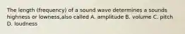 The length (frequency) of a sound wave determines a sounds highness or lowness,also called A. amplitude B. volume C. pitch D. loudness