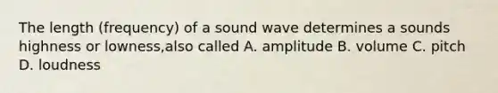 The length (frequency) of a sound wave determines a sounds highness or lowness,also called A. amplitude B. volume C. pitch D. loudness