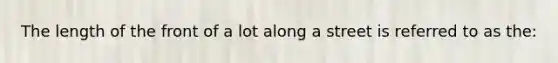 The length of the front of a lot along a street is referred to as the:
