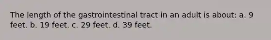 The length of the gastrointestinal tract in an adult is about: a. 9 feet. b. 19 feet. c. 29 feet. d. 39 feet.