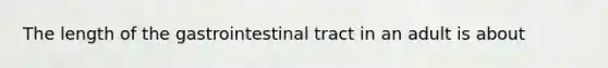 The length of the gastrointestinal tract in an adult is about