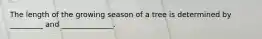 The length of the growing season of a tree is determined by _________ and ______________.