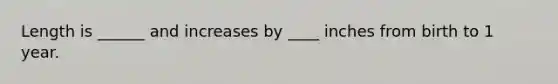 Length is ______ and increases by ____ inches from birth to 1 year.