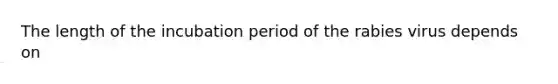 The length of the incubation period of the rabies virus depends on