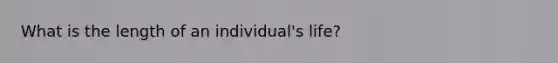 What is the length of an individual's life?