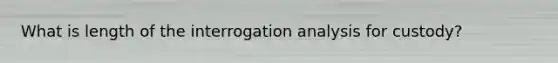 What is length of the interrogation analysis for custody?