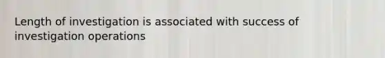 Length of investigation is associated with success of investigation operations