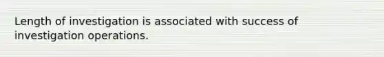 Length of investigation is associated with success of investigation operations.