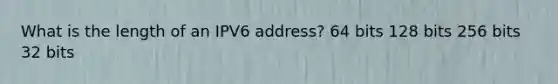 What is the length of an IPV6 address? 64 bits 128 bits 256 bits 32 bits