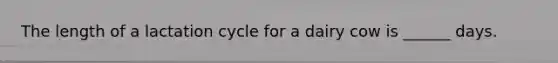 The length of a lactation cycle for a dairy cow is ______ days.