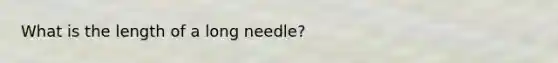 What is the length of a long needle?