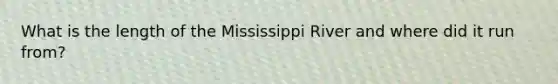 What is the length of the Mississippi River and where did it run from?