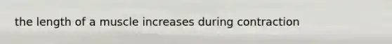 the length of a muscle increases during contraction