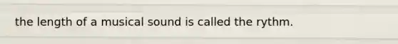 the length of a musical sound is called the rythm.