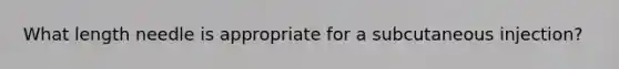 What length needle is appropriate for a subcutaneous injection?
