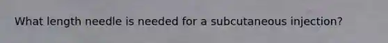 What length needle is needed for a subcutaneous injection?