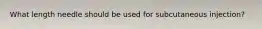 What length needle should be used for subcutaneous injection?