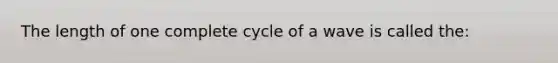 The length of one complete cycle of a wave is called the: