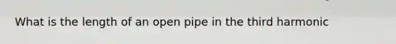 What is the length of an open pipe in the third harmonic