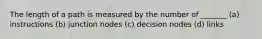 The length of a path is measured by the number of _______ (a) instructions (b) junction nodes (c) decision nodes (d) links