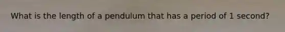 What is the length of a pendulum that has a period of 1 second?