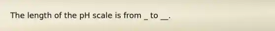 The length of the pH scale is from _ to __.