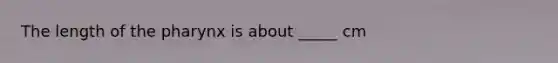 The length of the pharynx is about _____ cm