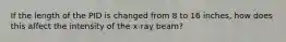 If the length of the PID is changed from 8 to 16 inches, how does this affect the intensity of the x-ray beam?