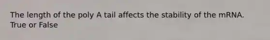 The length of the poly A tail affects the stability of the mRNA. True or False