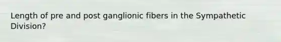 Length of pre and post ganglionic fibers in the Sympathetic Division?