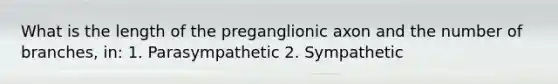 What is the length of the preganglionic axon and the number of branches, in: 1. Parasympathetic 2. Sympathetic