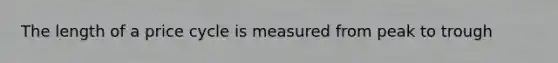 The length of a price cycle is measured from peak to trough