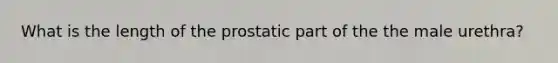 What is the length of the prostatic part of the the male urethra?